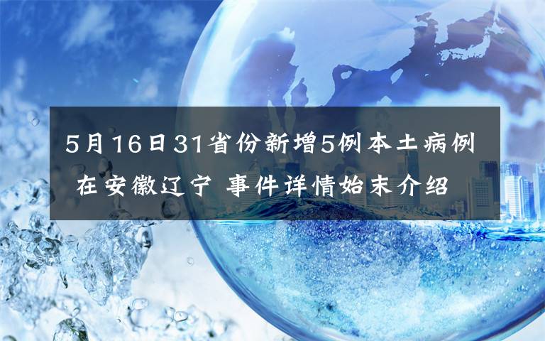 5月16日31省份新增5例本土病例 在安徽辽宁 事件详情始末介绍！