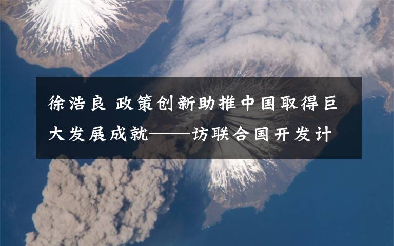 徐浩良 政策创新助推中国取得巨大发展成就——访联合国开发计划署助理署长徐浩良