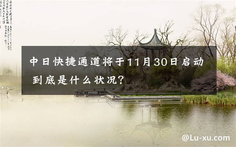 中日快捷通道将于11月30日启动 到底是什么状况？