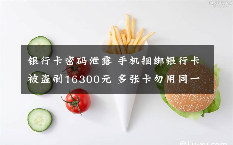 银行卡密码泄露 手机捆绑银行卡被盗刷16300元 多张卡勿用同一密码