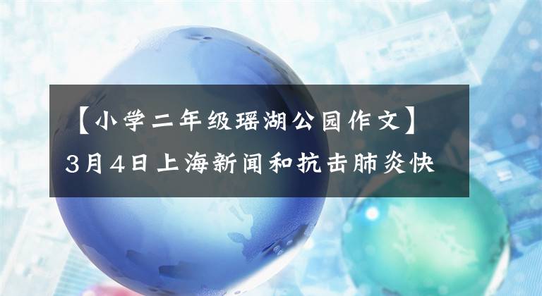 【小学二年级瑶湖公园作文】3月4日上海新闻和抗击肺炎快报