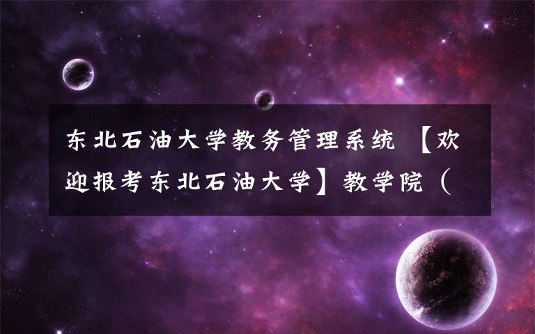 东北石油大学教务管理系统 【欢迎报考东北石油大学】教学院（部）及专业介绍—机械科学与工程学院