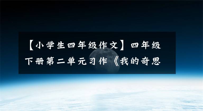 【小学生四年级作文】四年级下册第二单元习作《我的奇思妙想》优秀作文范文6篇