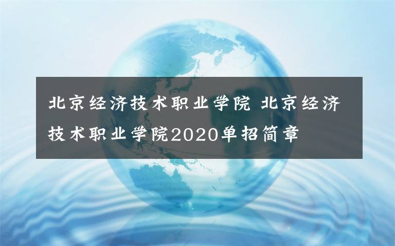 北京经济技术职业学院 北京经济技术职业学院2020单招简章
