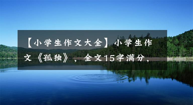 【小学生作文大全】小学生作文《孤独》，全文15字满分，字少，但意境完美。