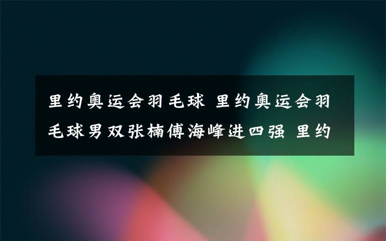 里约奥运会羽毛球 里约奥运会羽毛球男双张楠傅海峰进四强 里约奥运会羽毛球赛程表