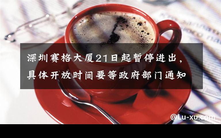 深圳赛格大厦21日起暂停进出，具体开放时间要等政府部门通知 真相到底是怎样的？