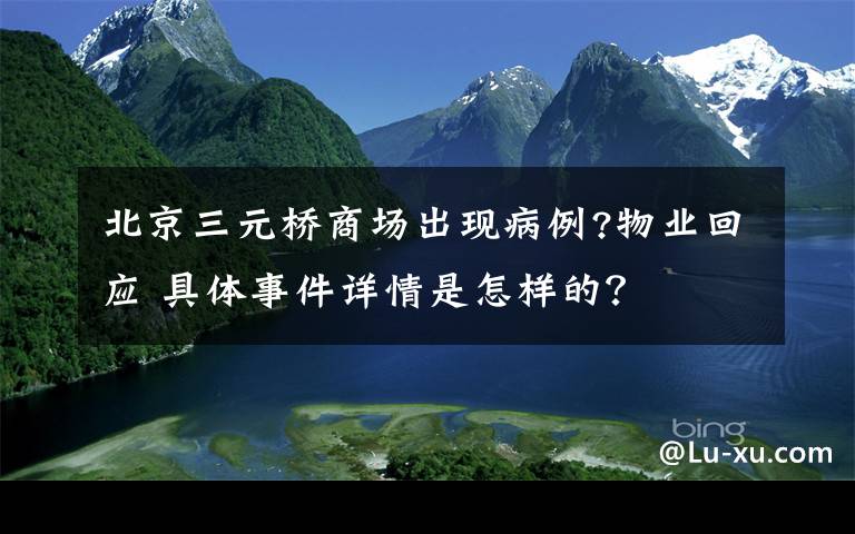 北京三元桥商场出现病例?物业回应 具体事件详情是怎样的？