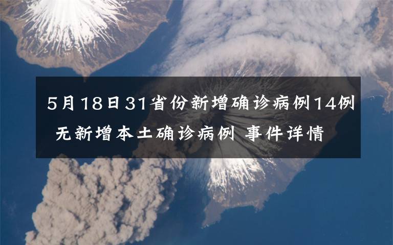 5月18日31省份新增确诊病例14例 无新增本土确诊病例 事件详情始末介绍！