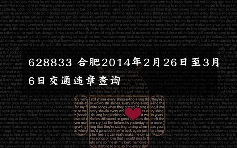 628833 合肥2014年2月26日至3月6日交通违章查询