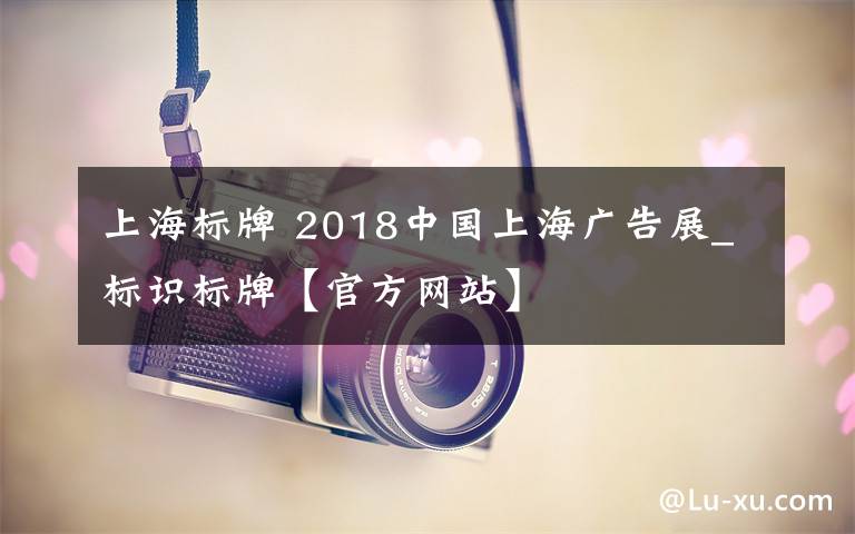 上海标牌 2018中国上海广告展_标识标牌【官方网站】