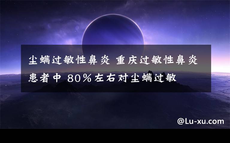 尘螨过敏性鼻炎 重庆过敏性鼻炎患者中 80％左右对尘螨过敏