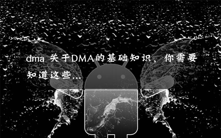 dma 关于DMA的基础知识，你需要知道这些...