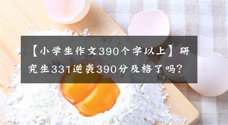 【小学生作文390个字以上】研究生331逆袭390分及格了吗？北京协和投入热搜，内幕揭露了背后的真相