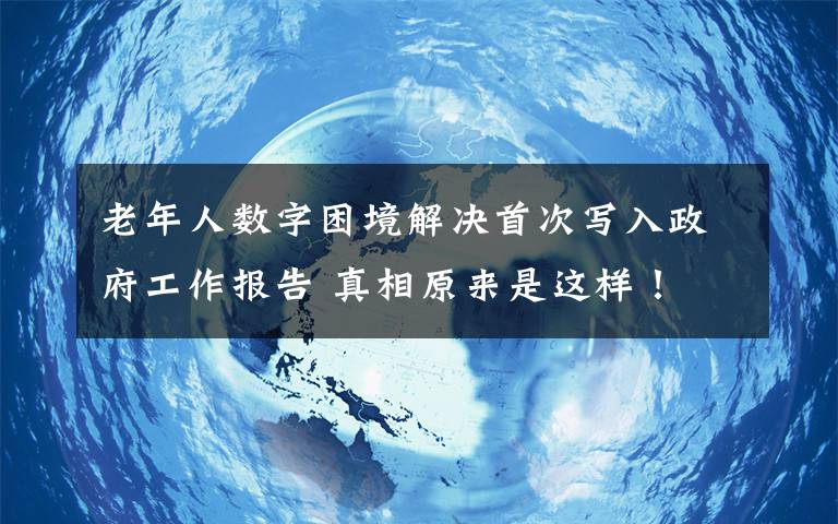 老年人数字困境解决首次写入政府工作报告 真相原来是这样！