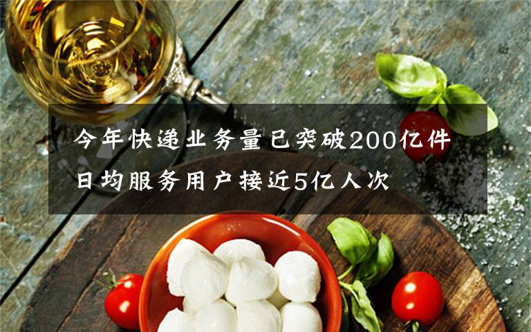  今年快递业务量已突破200亿件 日均服务用户接近5亿人次