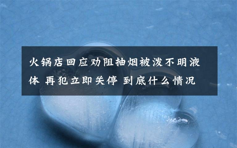 火锅店回应劝阻抽烟被泼不明液体 再犯立即关停 到底什么情况呢？