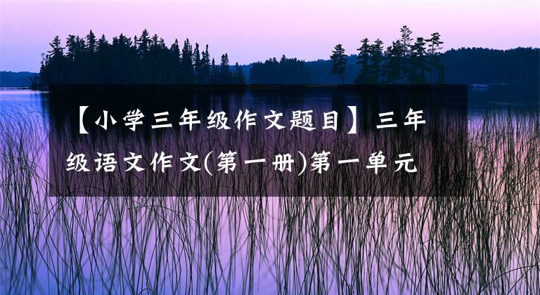 【小学三年级作文题目】三年级语文作文(第一册)第一单元习作：猜猜他是谁，练习和范文。