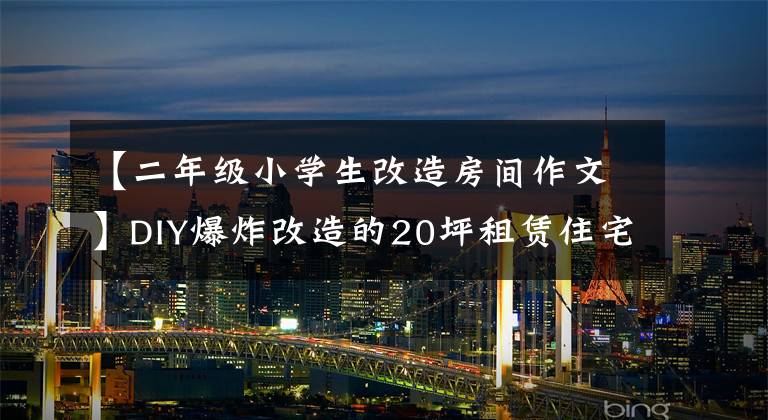 【二年级小学生改造房间作文】DIY爆炸改造的20坪租赁住宅没有花7000韩元，变成了巨心地。