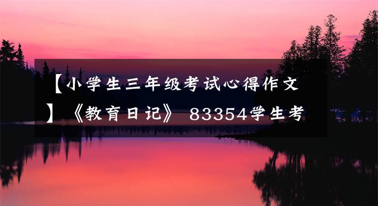 【小学生三年级考试心得作文】《教育日记》 83354学生考试的感觉