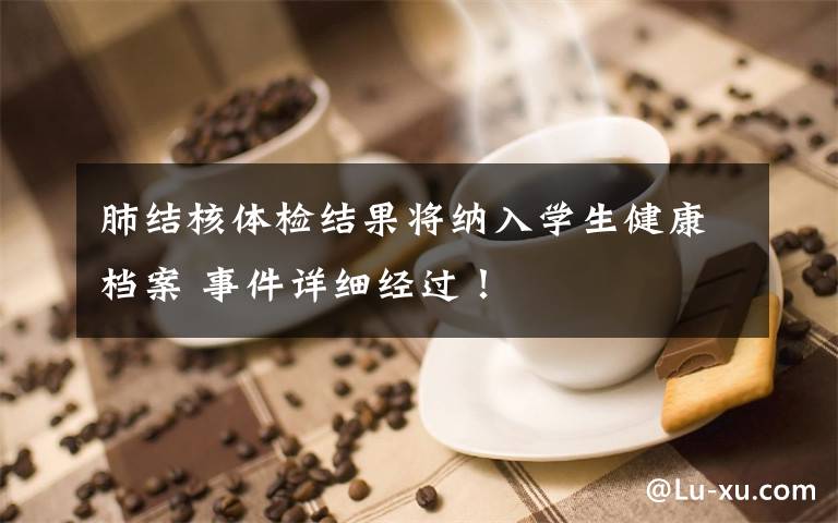 肺结核体检结果将纳入学生健康档案 事件详细经过！