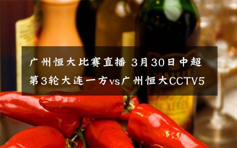 广州恒大比赛直播 3月30日中超第3轮大连一方vs广州恒大CCTV5比赛直播 附前瞻