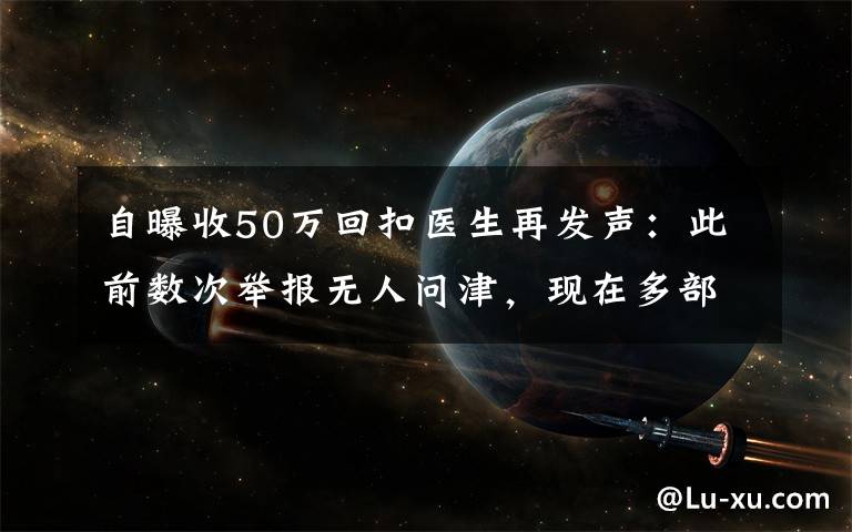 自曝收50万回扣医生再发声：此前数次举报无人问津，现在多部门介入调查 对此大家怎么看？