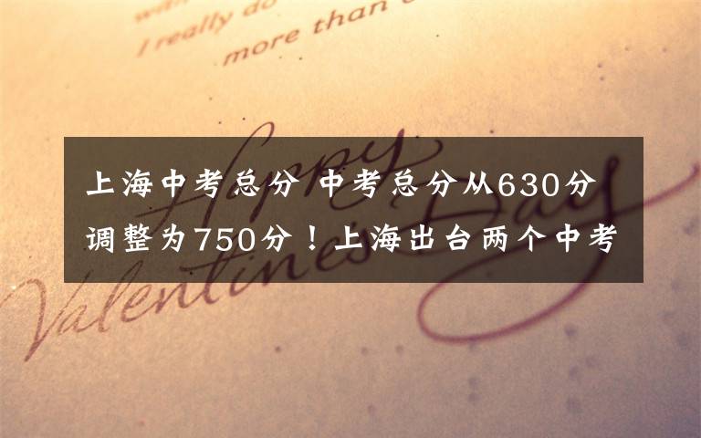 上海中考总分 中考总分从630分调整为750分！上海出台两个中考改革配套文件