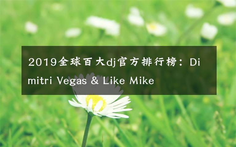 2019全球百大dj官方排行榜：Dimitri Vegas & Like Mike