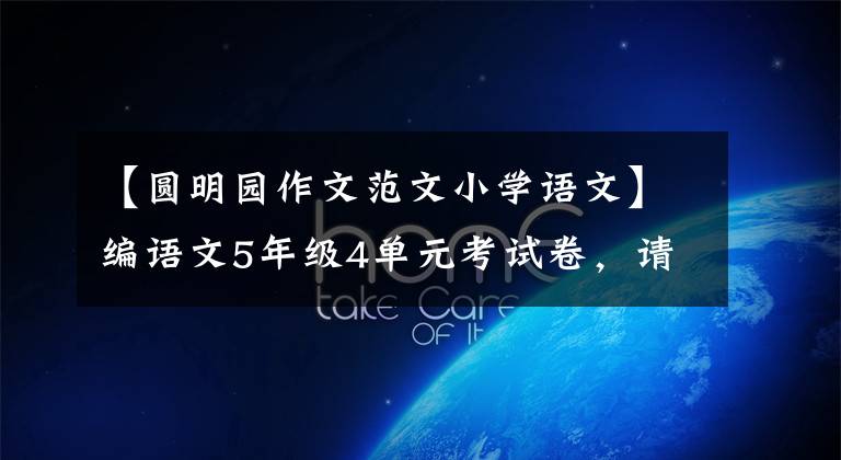 【圆明园作文范文小学语文】编语文5年级4单元考试卷，请快点给孩子做。