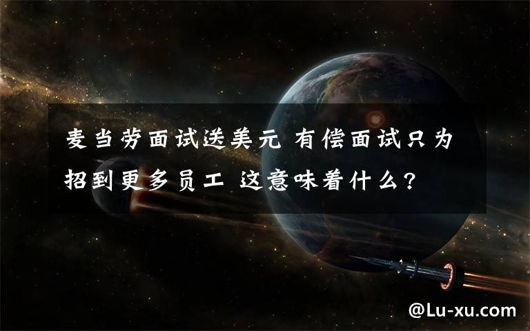 麦当劳面试送美元 有偿面试只为招到更多员工 这意味着什么?