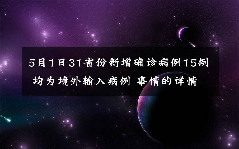 5月1日31省份新增确诊病例15例 均为境外输入病例 事情的详情始末是怎么样了！