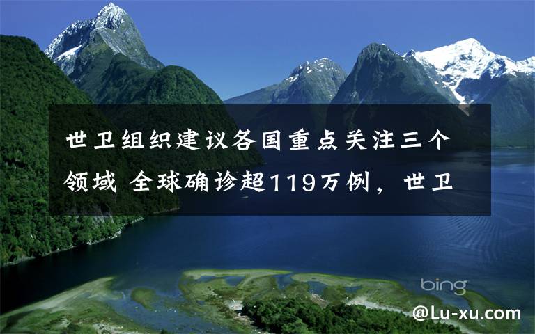 世卫组织建议各国重点关注三个领域 全球确诊超119万例，世卫组织建议各国重点关注三个领域