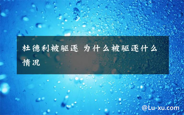 杜德利被驱逐 为什么被驱逐什么情况