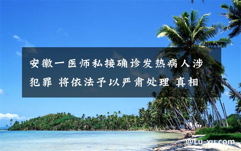 安徽一医师私接确诊发热病人涉犯罪 将依法予以严肃处理 真相到底是怎样的？