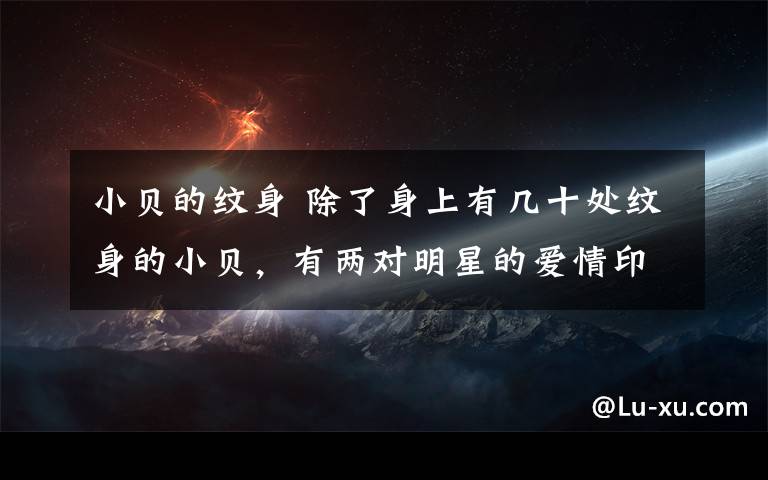 小贝的纹身 除了身上有几十处纹身的小贝，有两对明星的爱情印记已成往事