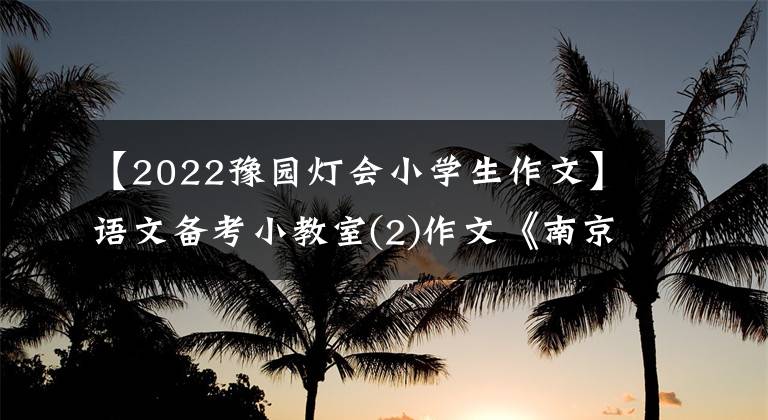 【2022豫园灯会小学生作文】语文备考小教室(2)作文《南京街头》怎么写？(佳作6篇)