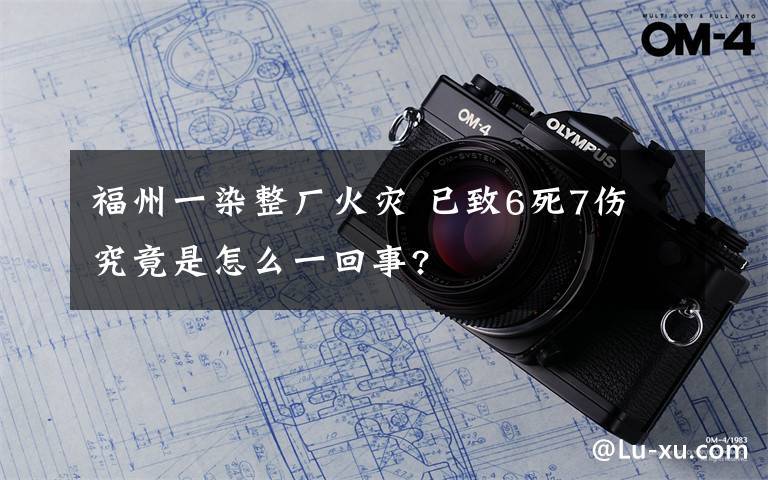 福州一染整厂火灾 已致6死7伤 究竟是怎么一回事?