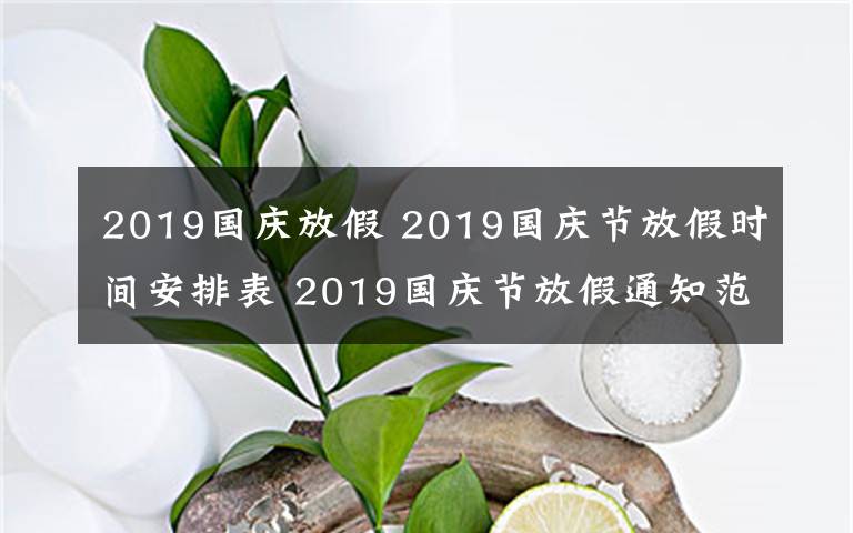 2019国庆放假 2019国庆节放假时间安排表 2019国庆节放假通知范文要怎么写