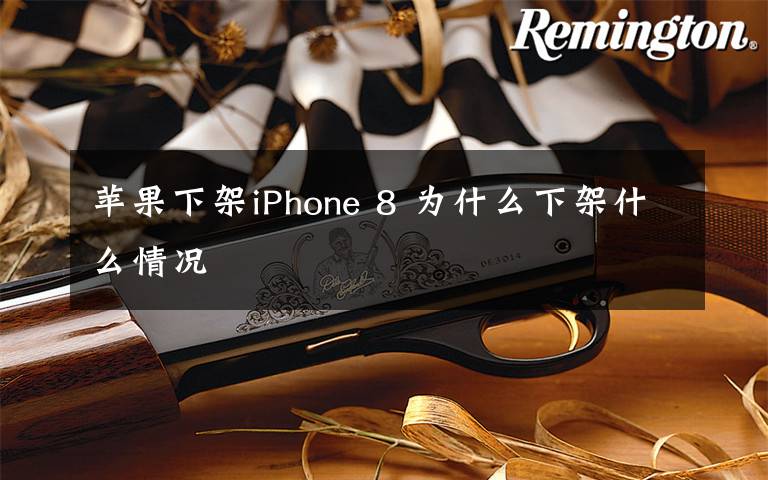 苹果下架iPhone 8 为什么下架什么情况