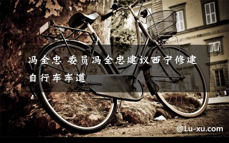 冯全忠 委员冯全忠建议西宁修建自行车车道