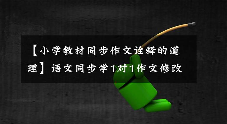 【小学教材同步作文诠释的道理】语文同步学1对1作文修改文章3篇(包括名词评论)