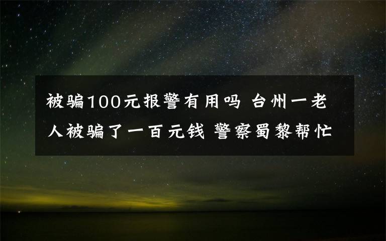 被骗100元报警有用吗 台州一老人被骗了一百元钱 警察蜀黎帮忙找回