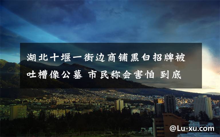 湖北十堰一街边商铺黑白招牌被吐槽像公墓 市民称会害怕 到底是什么状况？