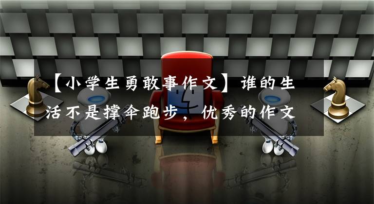 【小学生勇敢事作文】谁的生活不是撑伞跑步，优秀的作文《勇敢地面对挫折》