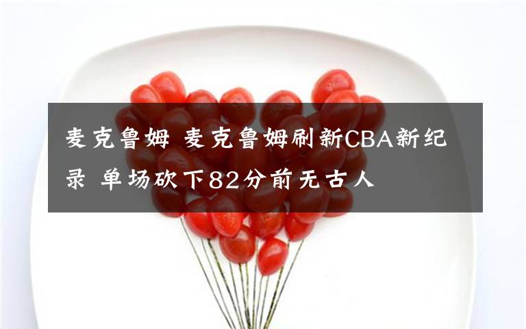 麦克鲁姆 麦克鲁姆刷新CBA新纪录 单场砍下82分前无古人