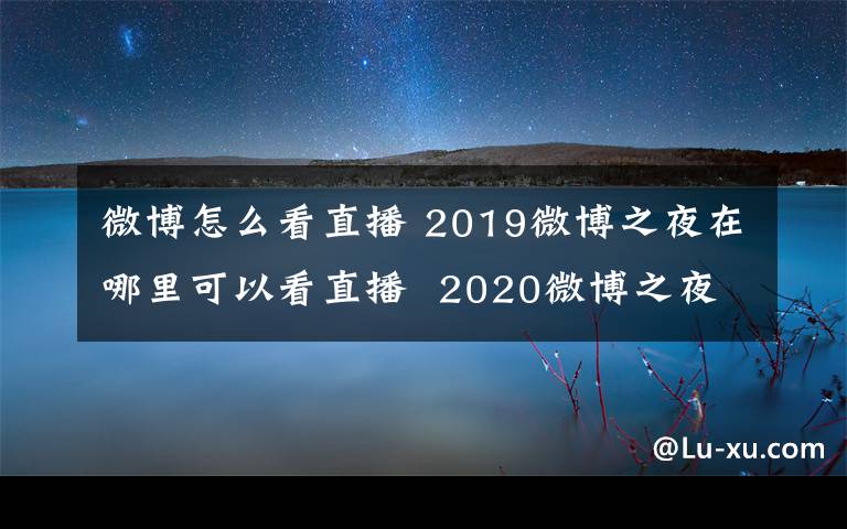 微博怎么看直播 2019微博之夜在哪里可以看直播  2020微博之夜直播入口地址