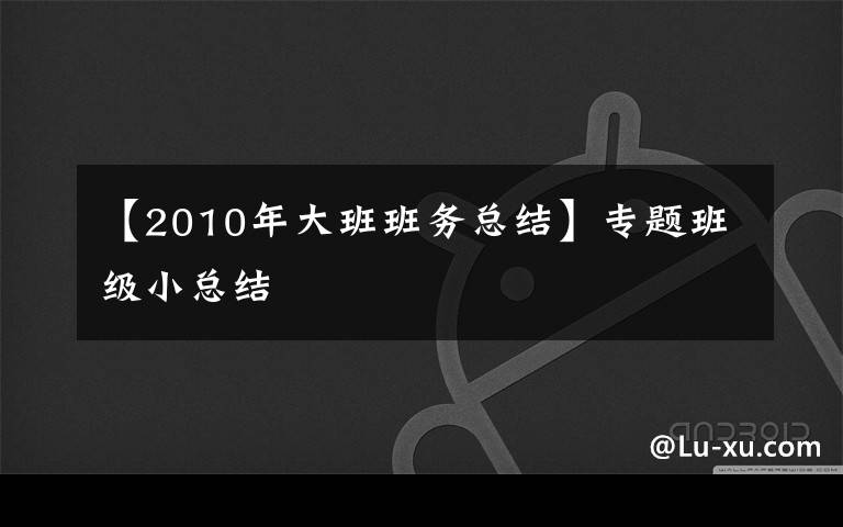 【2010年大班班务总结】专题班级小总结