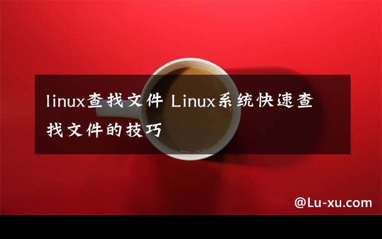 linux查找文件 Linux系统快速查找文件的技巧