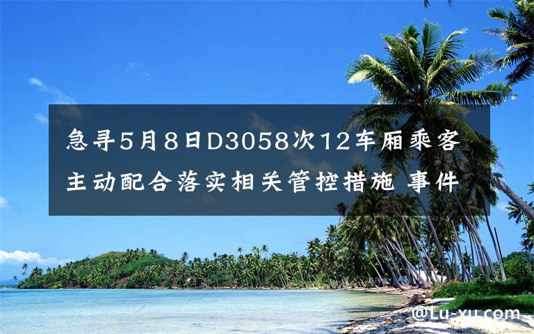 急寻5月8日D3058次12车厢乘客 主动配合落实相关管控措施 事件详细经过！